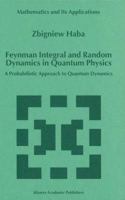 Feynman Integral and Random Dynamics in Quantum Physics: A Probabilistic Approach to Quantum Dynamics (Mathematics and Its Applications) 0792357353 Book Cover