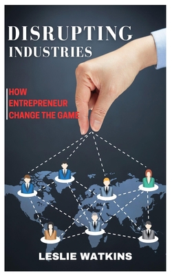 Disrupting Industries: How Entrepreneurs Change... B0C9S5HL9S Book Cover