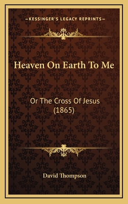 Heaven on Earth to Me: Or the Cross of Jesus (1... 116469443X Book Cover