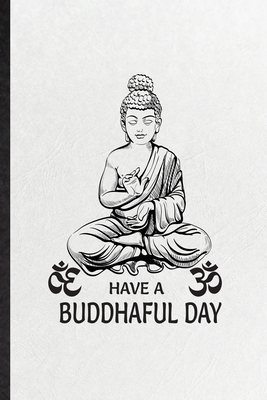 Paperback Have a Buddhaful Day: Funny Blank Lined Notebook Journal For Meditation Buddhist, Yoga Prayer Zen Religion, Inspirational Saying Unique Special Birthday Gift Idea Useful Design Book