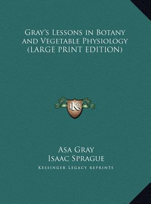 Gray's Lessons in Botany and Vegetable Physiology [Large Print] 1169843263 Book Cover