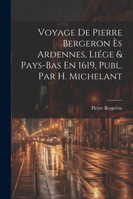Voyage De Pierre Bergeron Ès Ardennes, Liége & ... [French] 1021359807 Book Cover