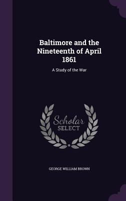 Baltimore and the Nineteenth of April 1861: A S... 1347240926 Book Cover