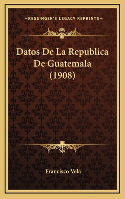 Datos De La Republica De Guatemala (1908) [Spanish] 1169080480 Book Cover