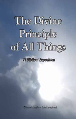 The Divine Principle of all Things : A Biblical Exposition