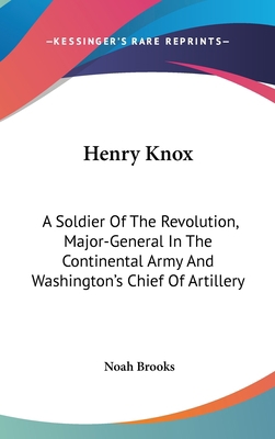 Henry Knox: A Soldier Of The Revolution, Major-... 1432617435 Book Cover