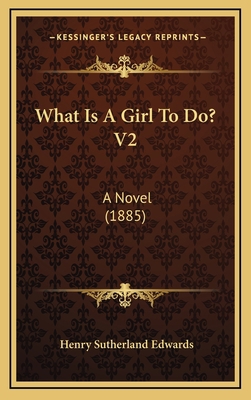 What Is A Girl To Do? V2: A Novel (1885) 1167285670 Book Cover