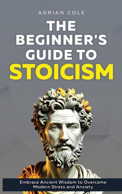 The Beginner's Guide to Stoicism: Embrace Ancie... 1964863392 Book Cover