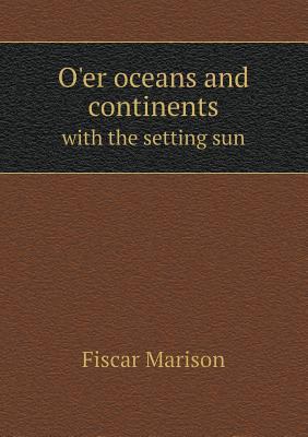 O'er oceans and continents with the setting sun 5518682220 Book Cover