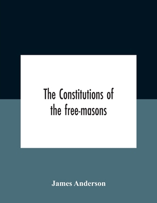 The Constitutions Of The Free-Masons: Containin... 9354182798 Book Cover