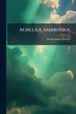 Aurelius Ambrosius: Der Vater Des Kirchengesang... [German] 1143895037 Book Cover