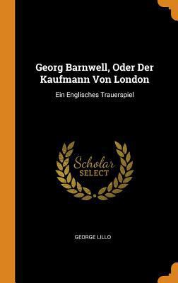 Georg Barnwell, Oder Der Kaufmann Von London: E... 0343328216 Book Cover