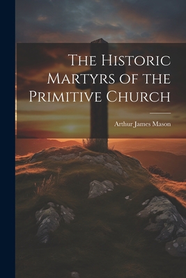 The Historic Martyrs of the Primitive Church 1022138855 Book Cover