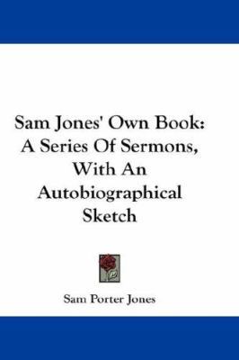 Sam Jones' Own Book: A Series Of Sermons, With ... 1432674935 Book Cover