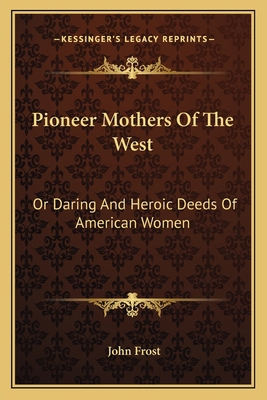 Pioneer Mothers Of The West: Or Daring And Hero... 1163790966 Book Cover