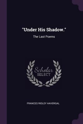 "Under His Shadow.": The Last Poems 1377592979 Book Cover