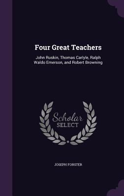 Four Great Teachers: John Ruskin, Thomas Carlyl... 1357624956 Book Cover