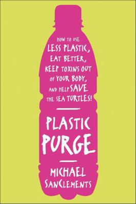 Plastic Purge: How to Use Less Plastic, Eat Bet... 1466852607 Book Cover