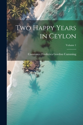 Two Happy Years in Ceylon; Volume 1 1021738751 Book Cover