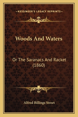 Woods And Waters: Or The Saranacs And Racket (1... 1165804670 Book Cover