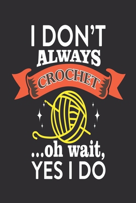 I Don't Always Crochet... oh Wait, Yes I do: Me... 1674771614 Book Cover