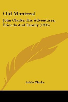 Old Montreal: John Clarke, His Adventures, Frie... 1104302187 Book Cover