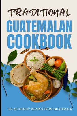 Traditional Guatemalan Cookbook: 50 Authentic R... B0CWCTZZH2 Book Cover