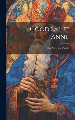 Good Saint Anne: Her Power and Dignity 1019351640 Book Cover