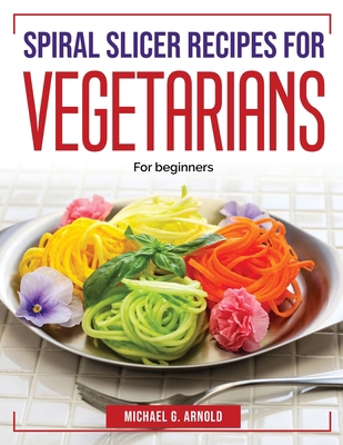 Spiral slicer recipes for vegetarians: For begi... 1804383511 Book Cover