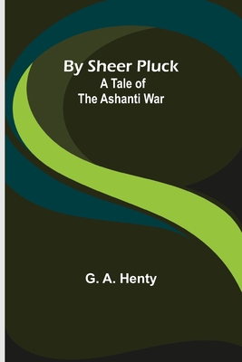 By Sheer Pluck: A Tale of the Ashanti War 9356153434 Book Cover