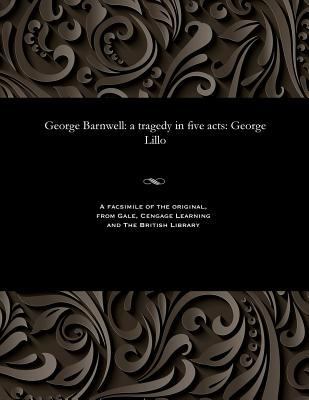 George Barnwell: A Tragedy in Five Acts: George... 153580503X Book Cover