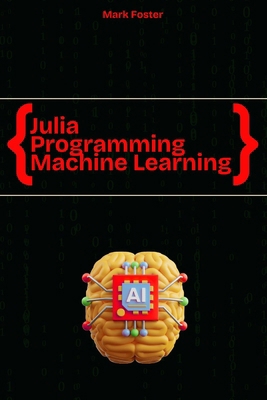 Julia Programming for Machine Learning: Smart M... B0FBLCFDVD Book Cover