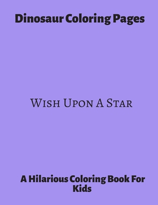 Dinosaur Coloring Pages Wish Upon A Star: A Hilarious Coloring Book For Kids. Gifts For Boys.