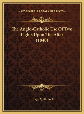 The Anglo-Catholic Use Of Two Lights Upon The A... 1169608302 Book Cover