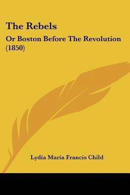 The Rebels: Or Boston Before The Revolution (1850) 1120921376 Book Cover