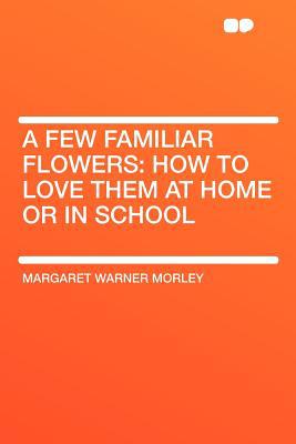 A Few Familiar Flowers: How to Love Them at Hom... 1290010005 Book Cover