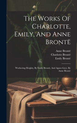 The Works Of Charlotte, Emily, And Anne Brontë:... 1019713194 Book Cover