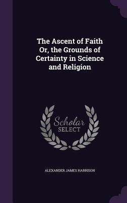 The Ascent of Faith Or, the Grounds of Certaint... 1340970015 Book Cover