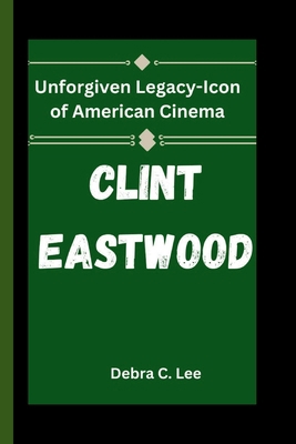 Clint Eastwood: Unforgiven Legacy-Icon of Ameri... B0D9S3SH41 Book Cover