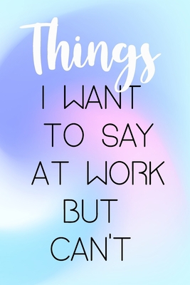 Paperback Things I Want To Say at Work But Can't: (6x9 Lined) Blank Journal Notebook Organizer Planner for Things I Want To Say at Work But Can't Book