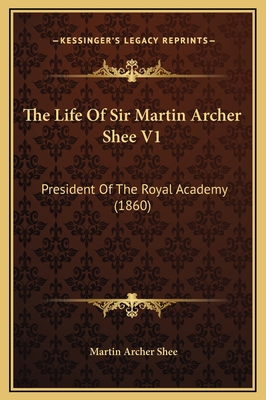 The Life Of Sir Martin Archer Shee V1: Presiden... 1169346359 Book Cover