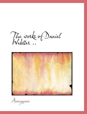 The Works of Daniel Webster .. 1140065343 Book Cover