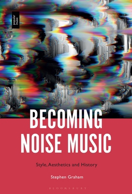 Becoming Noise Music: Style, Aesthetics, and Hi... 1501378708 Book Cover