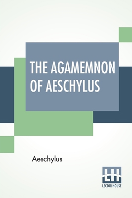 The Agamemnon Of Aeschylus: Translated Into Eng... 9389582768 Book Cover