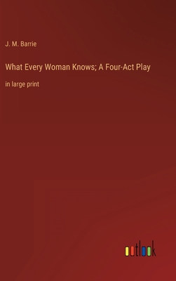 What Every Woman Knows; A Four-Act Play: in lar... 3368344277 Book Cover