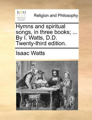 Hymns and Spiritual Songs, in Three Books; ... ... 1140693573 Book Cover