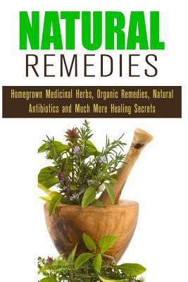 Natural Remedies: Over 150 DIY Body and Hair Care Products Plus Natural Remedies to Improve Your Health and Looks
