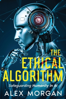 The Ethical Algorithm: Safeguarding Humanity in AI 1456653458 Book Cover