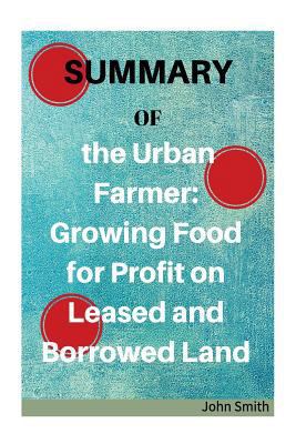 Summary of the Urban Farmer: Growing Food for Profit on Leased and Borrowed Land 1530799422 Book Cover