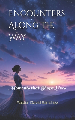 Encounters Along the Way: Moments that Shape Lives B0DR5ST92C Book Cover